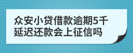 众安小贷借款逾期5千延迟还款会上征信吗