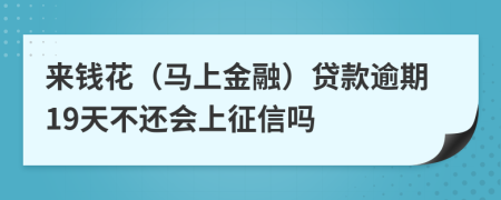 来钱花（马上金融）贷款逾期19天不还会上征信吗