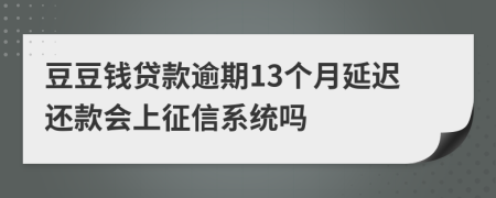 豆豆钱贷款逾期13个月延迟还款会上征信系统吗