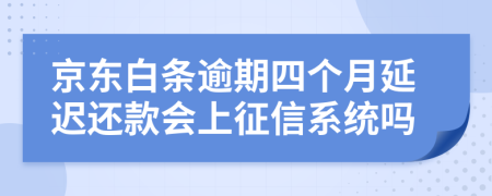 京东白条逾期四个月延迟还款会上征信系统吗