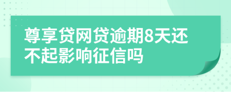 尊享贷网贷逾期8天还不起影响征信吗