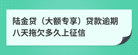 陆金贷（大额专享）贷款逾期八天拖欠多久上征信