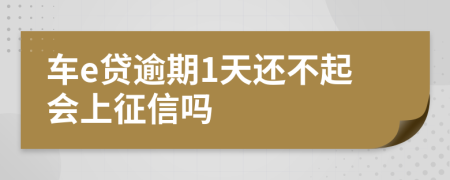 车e贷逾期1天还不起会上征信吗