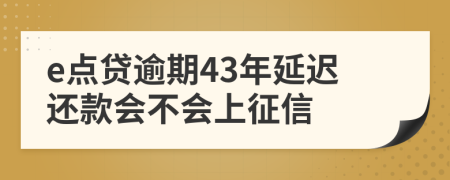 e点贷逾期43年延迟还款会不会上征信