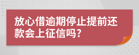 放心借逾期停止提前还款会上征信吗?