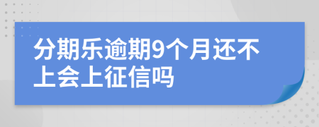 分期乐逾期9个月还不上会上征信吗