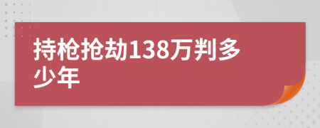 持枪抢劫138万判多少年