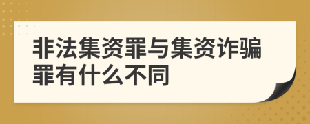 非法集资罪与集资诈骗罪有什么不同