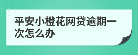 平安小橙花网贷逾期一次怎么办