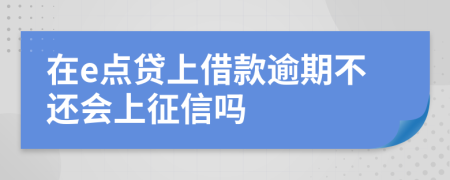 在e点贷上借款逾期不还会上征信吗