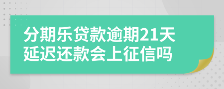 分期乐贷款逾期21天延迟还款会上征信吗