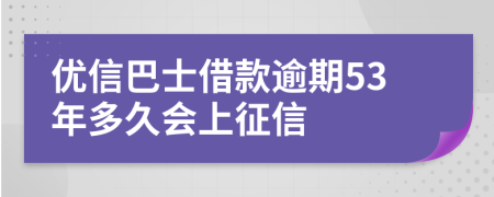 优信巴士借款逾期53年多久会上征信