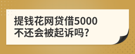 提钱花网贷借5000不还会被起诉吗?