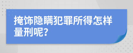 掩饰隐瞒犯罪所得怎样量刑呢？