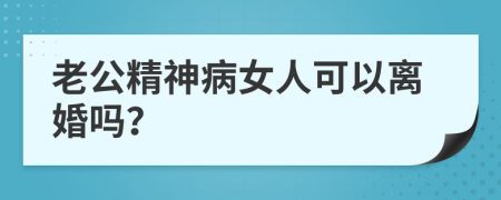 老公精神病女人可以离婚吗？