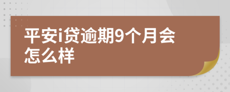 平安i贷逾期9个月会怎么样