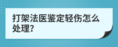 打架法医鉴定轻伤怎么处理？