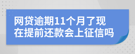 网贷逾期11个月了现在提前还款会上征信吗