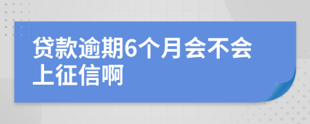 贷款逾期6个月会不会上征信啊