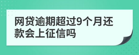 网贷逾期超过9个月还款会上征信吗