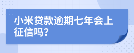 小米贷款逾期七年会上征信吗？