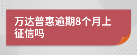 万达普惠逾期8个月上征信吗