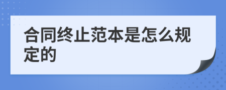 合同终止范本是怎么规定的