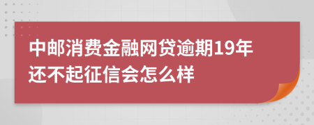 中邮消费金融网贷逾期19年还不起征信会怎么样