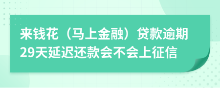 来钱花（马上金融）贷款逾期29天延迟还款会不会上征信