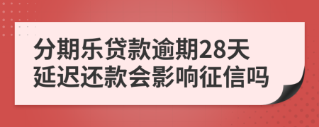 分期乐贷款逾期28天延迟还款会影响征信吗