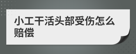 小工干活头部受伤怎么赔偿