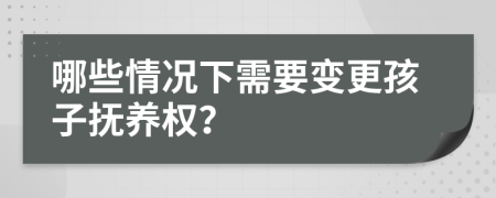 哪些情况下需要变更孩子抚养权？