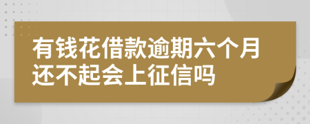 有钱花借款逾期六个月还不起会上征信吗