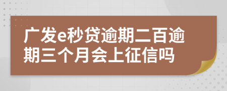 广发e秒贷逾期二百逾期三个月会上征信吗