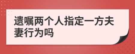 遗嘱两个人指定一方夫妻行为吗