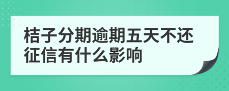 桔子分期逾期五天不还征信有什么影响