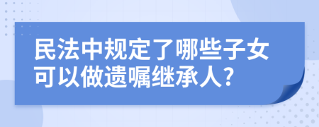 民法中规定了哪些子女可以做遗嘱继承人?