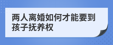 两人离婚如何才能要到孩子抚养权