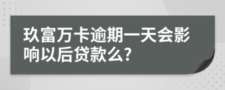 玖富万卡逾期一天会影响以后贷款么?