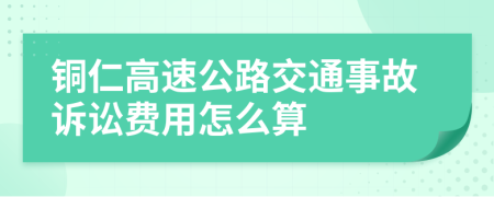 铜仁高速公路交通事故诉讼费用怎么算