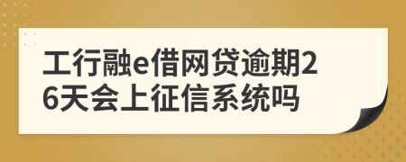 工行融e借网贷逾期26天会上征信系统吗