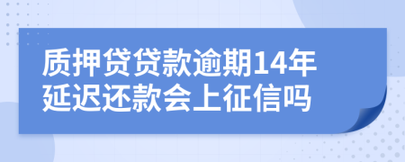 质押贷贷款逾期14年延迟还款会上征信吗