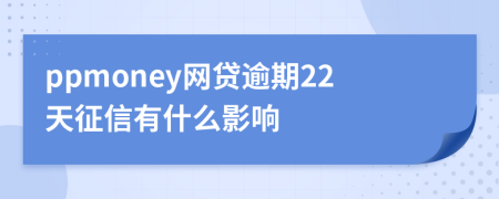 ppmoney网贷逾期22天征信有什么影响