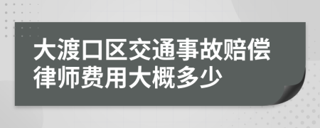 大渡口区交通事故赔偿律师费用大概多少