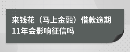 来钱花（马上金融）借款逾期11年会影响征信吗