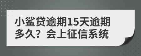 小鲨贷逾期15天逾期多久？会上征信系统