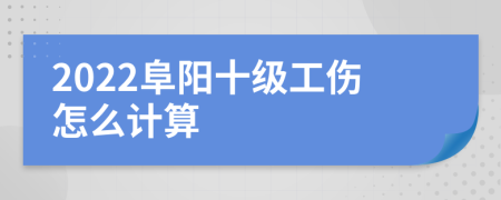 2022阜阳十级工伤怎么计算