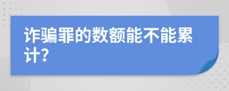 诈骗罪的数额能不能累计？