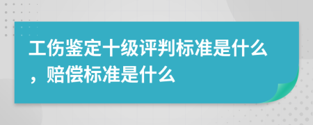 工伤鉴定十级评判标准是什么，赔偿标准是什么