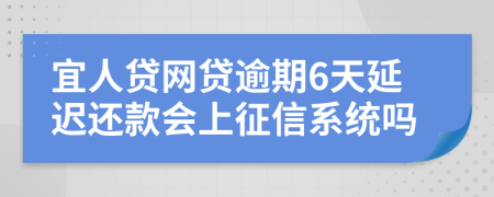 宜人贷网贷逾期6天延迟还款会上征信系统吗